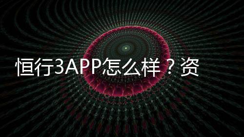 恒行3APP怎么样？资深玩家带你全面评测体验