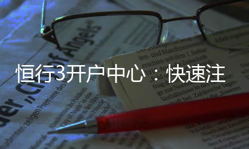 恒行3开户中心：快速注册指南与独家优惠详解