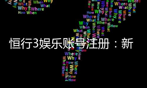 恒行3娱乐账号注册：新手必看的快速注册与安全指南