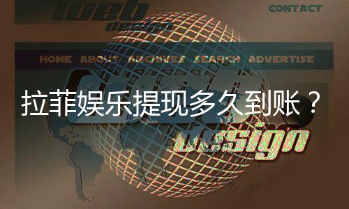 拉菲娱乐提现多久到账？到账时间及流程详解