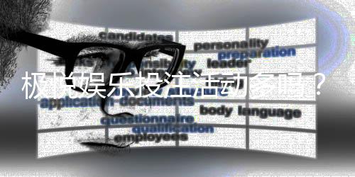 极悦娱乐投注活动多吗？资深玩家揭秘真实活动频率与参与价值