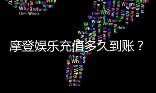 摩登娱乐充值多久到账？3分钟极速到账技巧大揭秘