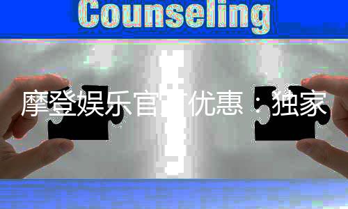 摩登娱乐官方优惠：独家福利与高额返水等你来拿