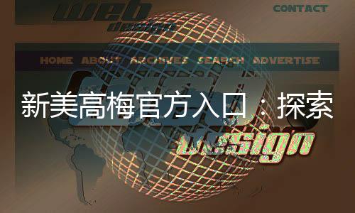 新美高梅官方入口：探索奢华娱乐与高额回报的终极殿堂