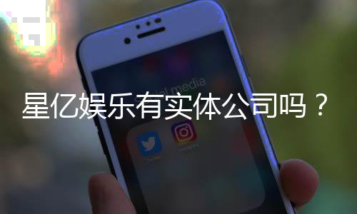 星亿娱乐有实体公司吗？深度解析其线下运营与资质背景