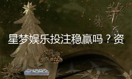 星梦娱乐投注稳赢吗?资深玩家揭秘稳定盈利的三大策略