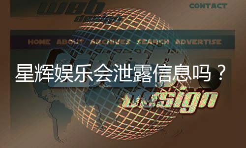 星辉娱乐会泄露信息吗？深度解析其信息安全机制与玩家隐私保护