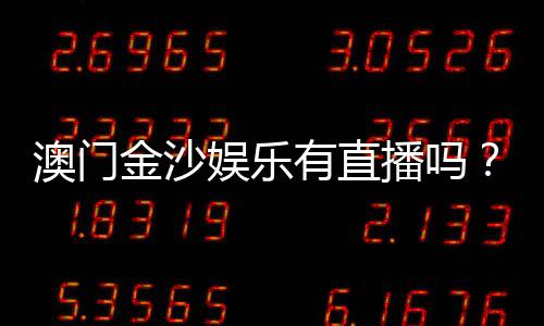 澳门金沙娱乐有直播吗?揭秘真人娱乐与在线直播精彩体验