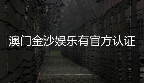 澳门金沙娱乐有官方认证吗?揭秘其正规性与安全认证详情