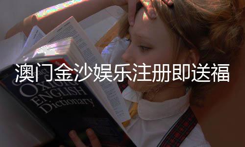澳门金沙娱乐注册即送福利：新会员专享豪礼与首存优惠详解