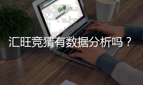 汇旺竞猜有数据分析吗?深度解析其数据统计与预测功能