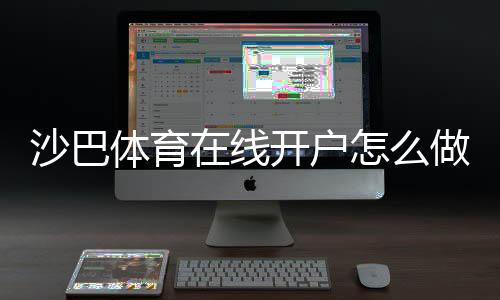 沙巴体育在线开户怎么做？新手注册步骤、验证流程与优惠领取全攻略