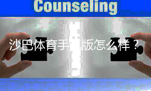 沙巴体育手机版怎么样？安全性与功能深度评测下载与新手使用指南