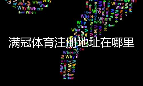 满冠体育注册地址在哪里？最新官方入口与注册流程图文详解