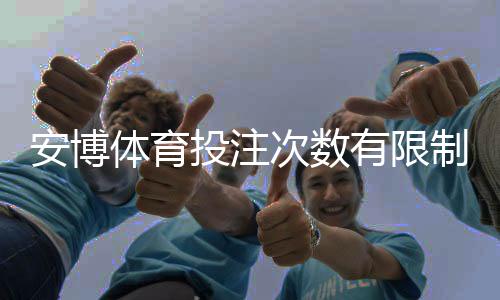 安博体育投注次数有限制吗?限制规则、常见问题与实用应对方法详解