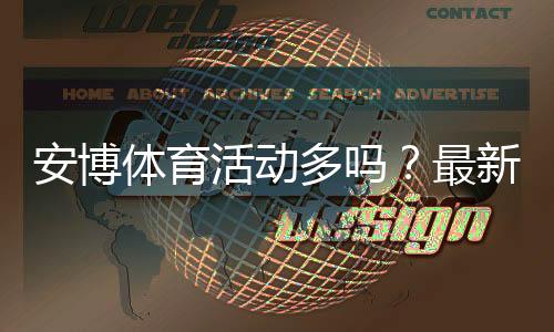 安博体育活动多吗？最新优惠、常见促销与参与攻略一目了然