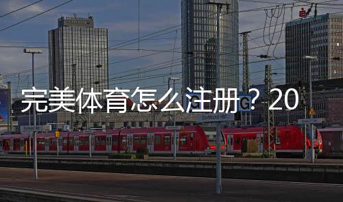 完美体育怎么注册？2026新手注册步骤、常见问题与安全注意事项