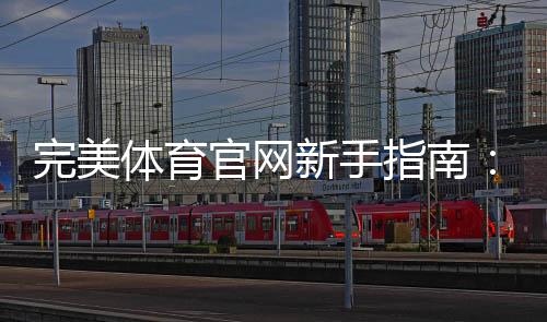 完美体育官网新手指南：注册登录、充值提现、安全与玩法全解析