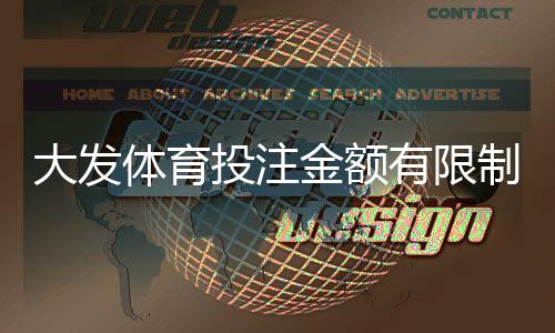 大发体育投注金额有限制吗?官方限额一文看懂、如何查询与风险提示