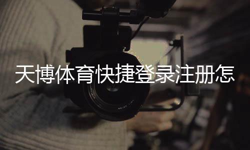 天博体育快捷登录注册怎么操作?新手快速完成账号注册与登录全攻略