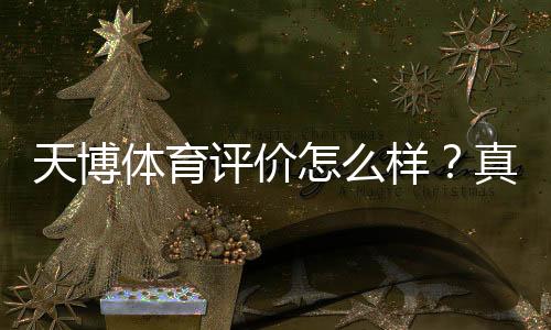 天博体育评价怎么样？真实用户口碑、安全性与充值提现全面评测
