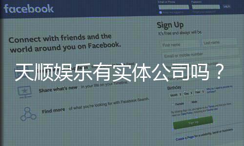 天顺娱乐有实体公司吗？实地探访其线下运营与资质详情