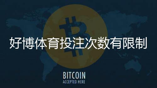 好博体育投注次数有限制吗？平台规则、每日限次与投注注意事项一次看懂