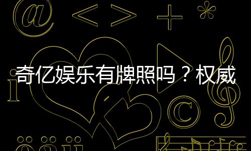 奇亿娱乐有牌照吗？权威解析其合法性与牌照详情