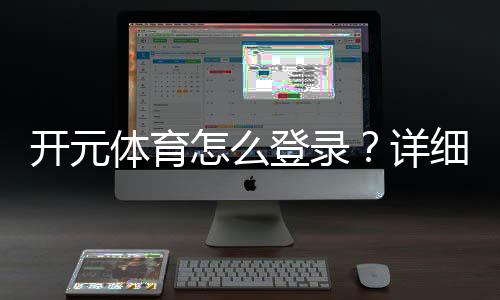 开元体育怎么登录？详细步骤与常见问题解答