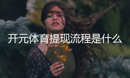 开元体育提现流程是什么?手把手教你快速到账
