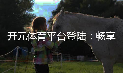 开元体育平台登陆：畅享顶级棋牌娱乐与电子游艺的完美体验