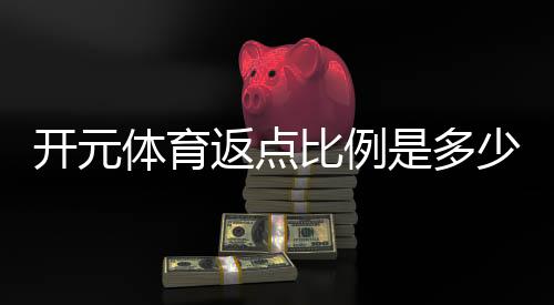 开元体育返点比例是多少？详解返点规则与计算方式