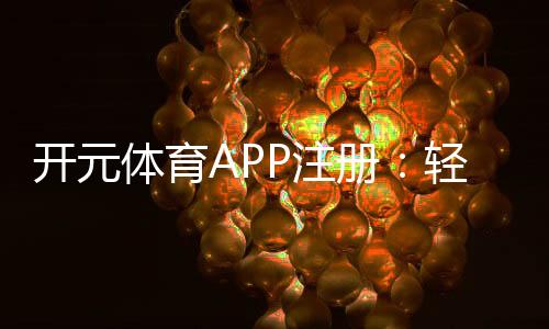 开元体育APP注册：轻松畅玩棋牌电游的必备神器