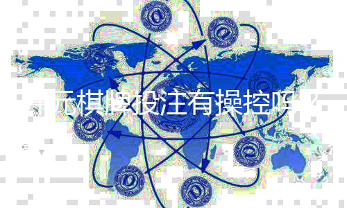 开元棋牌投注有操控吗？深度解析平台公平性与防作弊机制