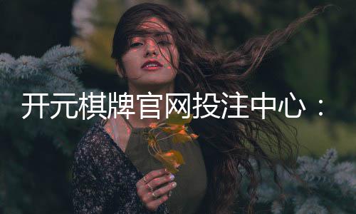 开元棋牌官网投注中心：揭秘高胜率玩家的投注技巧与实战心得