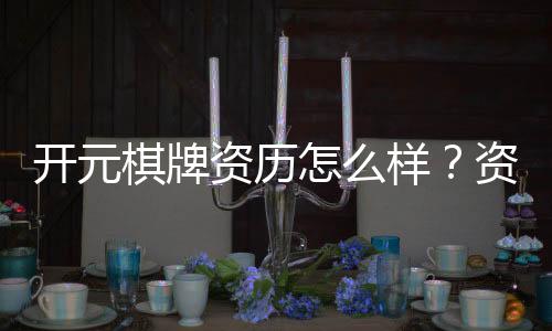 开元棋牌资历怎么样?资深玩家带你揭秘平台实力与特色