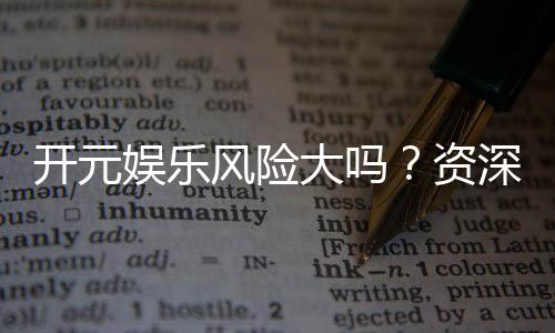 开元娱乐风险大吗？资深玩家解析真实风险与防范策略
