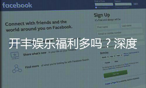 开丰娱乐福利多吗？深度解析其优惠活动与玩家真实体验