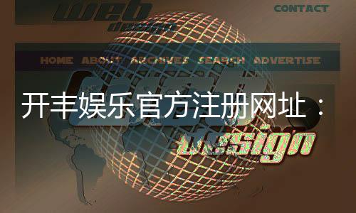 开丰娱乐官方注册网址：轻松获取最新官网入口与注册教程