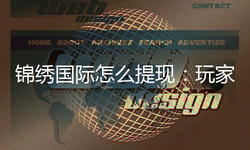 锦绣国际怎么提现：玩家必知的提款攻略