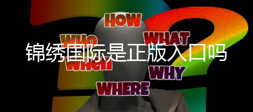 锦绣国际是正版入口吗