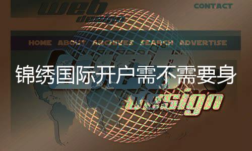 锦绣国际开户需不需要身份证？解密背后的秘密