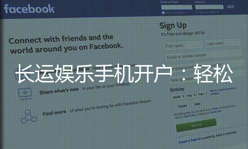 长运娱乐手机开户：轻松三步完成注册畅享顶级棋牌体验