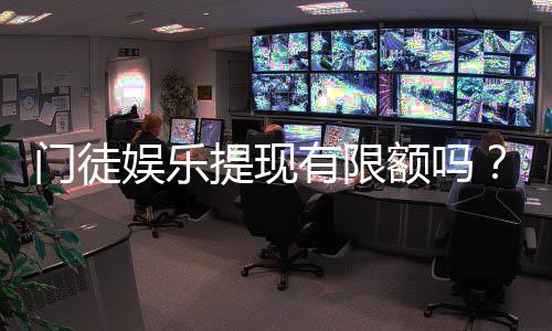 门徒娱乐提现有限额吗？详细解答提现规则与限额标准