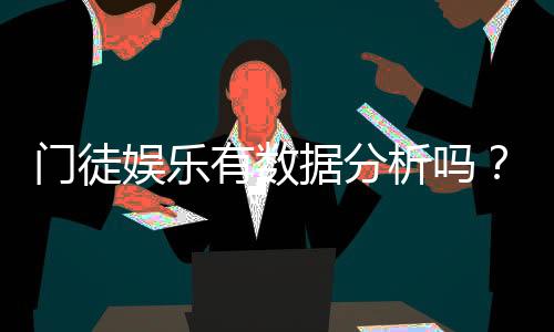 门徒娱乐有数据分析吗？深度解析其数据追踪与玩家胜率统计