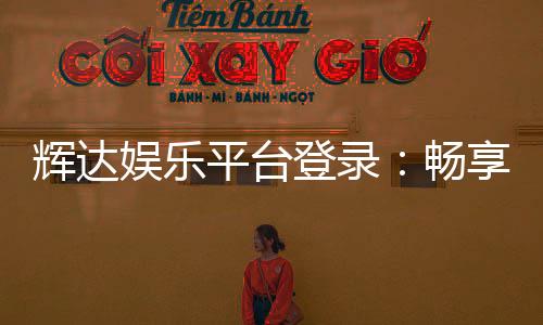 辉达娱乐平台登录：畅享顶级电子游艺与棋牌投注体验