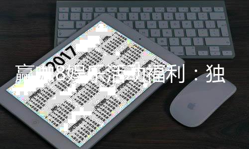 赢咖8娱乐活动福利：独家福利大放送畅享高额回馈！