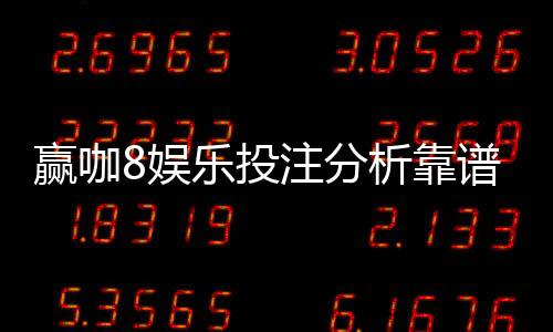 赢咖8娱乐投注分析靠谱吗？深度测评其安全性与赢利潜力
