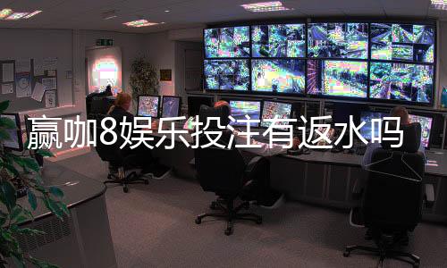 赢咖8娱乐投注有返水吗？揭秘高额返水福利与领取技巧