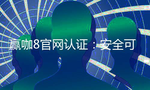 赢咖8官网认证:安全可靠的娱乐平台首选